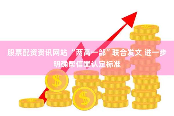 股票配资资讯网站 “两高一部”联合发文 进一步明确帮信罪认定标准