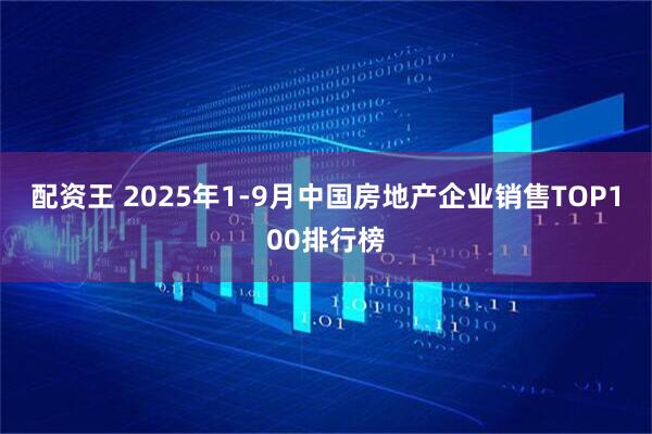 配资王 2025年1-9月中国房地产企业销售TOP100排行榜