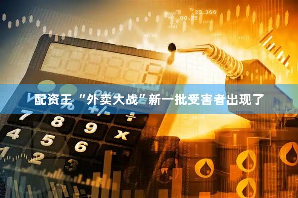 配资王 “外卖大战”新一批受害者出现了