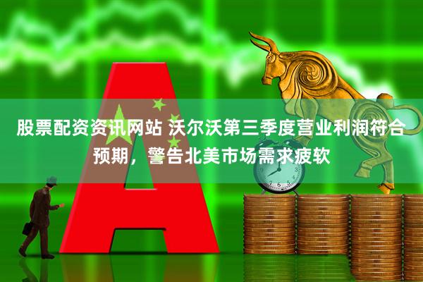 股票配资资讯网站 沃尔沃第三季度营业利润符合预期，警告北美市场需求疲软