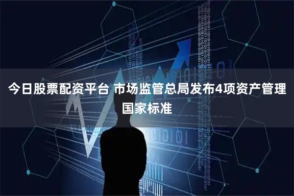 今日股票配资平台 市场监管总局发布4项资产管理国家标准