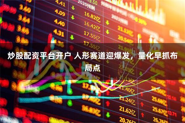 炒股配资平台开户 人形赛道迎爆发，量化早抓布局点