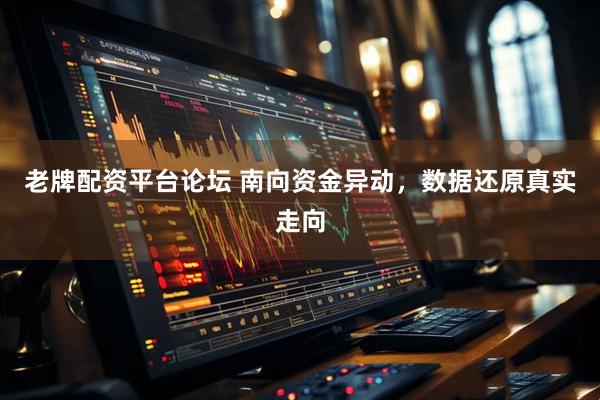 老牌配资平台论坛 南向资金异动，数据还原真实走向