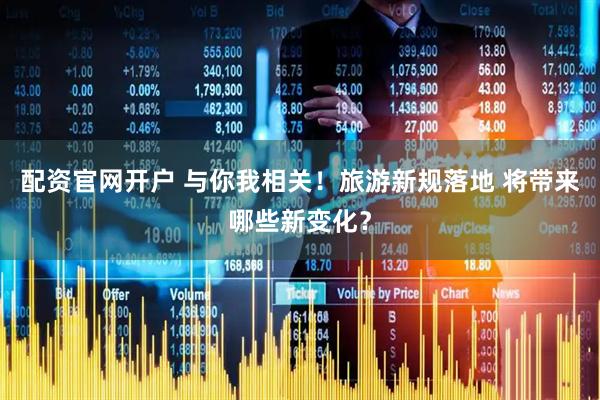配资官网开户 与你我相关！旅游新规落地 将带来哪些新变化？