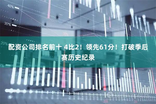 配资公司排名前十 4比2！领先61分！打破季后赛历史纪录