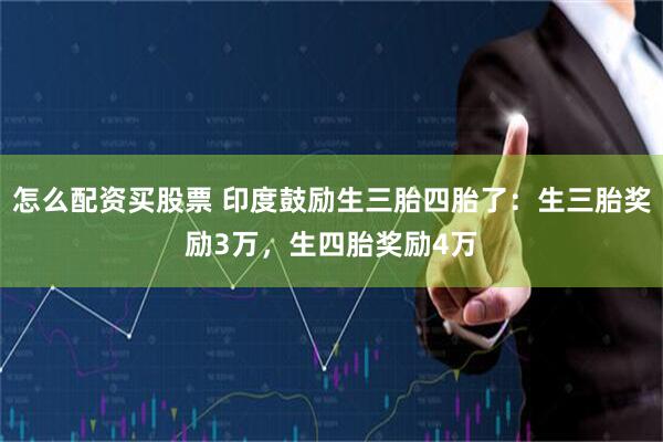 怎么配资买股票 印度鼓励生三胎四胎了：生三胎奖励3万，生四胎奖励4万
