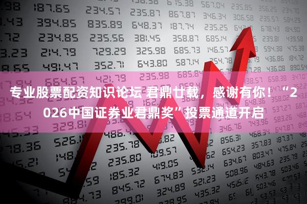 专业股票配资知识论坛 君鼎廿载，感谢有你！“2026中国证券业君鼎奖”投票通道开启