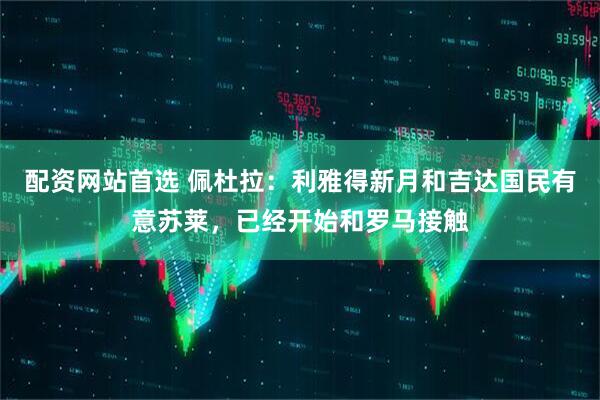 配资网站首选 佩杜拉：利雅得新月和吉达国民有意苏莱，已经开始和罗马接触