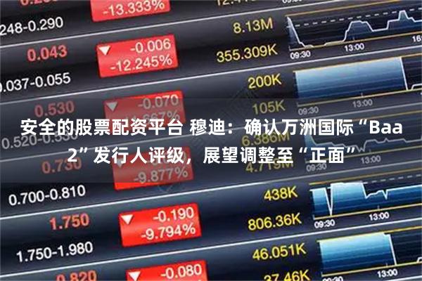 安全的股票配资平台 穆迪：确认万洲国际“Baa2”发行人评级，展望调整至“正面”